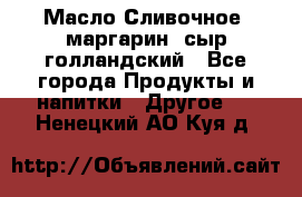 Масло Сливочное ,маргарин ,сыр голландский - Все города Продукты и напитки » Другое   . Ненецкий АО,Куя д.
